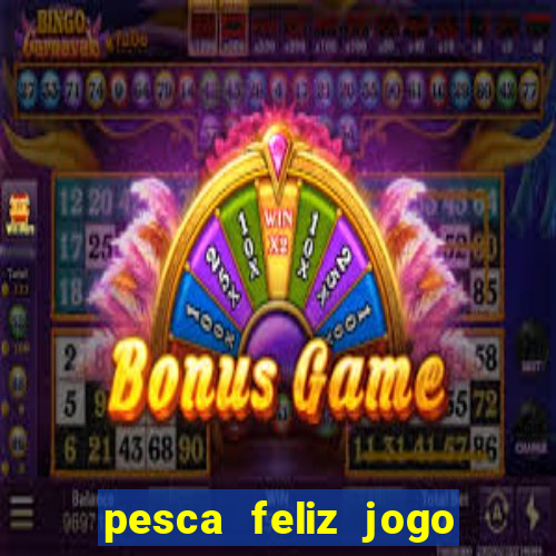 pesca feliz jogo de aposta